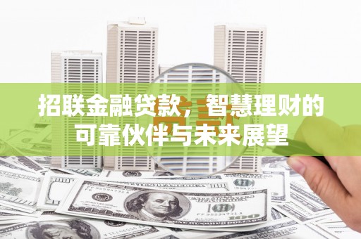 淮上招联金融贷款，智慧理财的可靠伙伴与未来展望