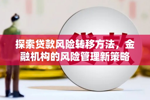 淮上探索贷款风险转移方法，金融机构的风险管理新策略