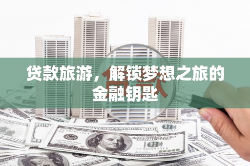 淮上贷款旅游，解锁梦想之旅的金融钥匙