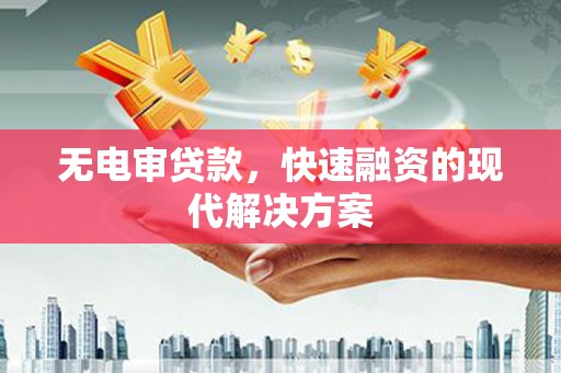 淮上无电审贷款，快速融资的现代解决方案