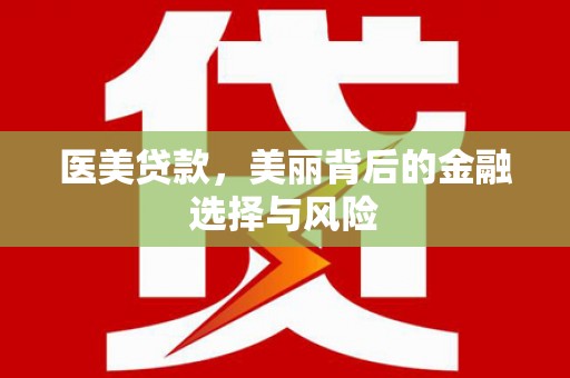淮上医美贷款，美丽背后的金融选择与风险