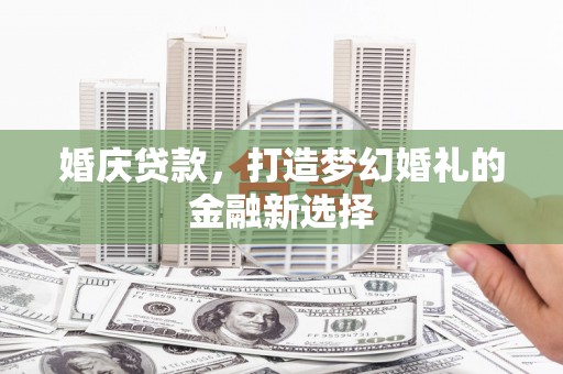 淮上婚庆贷款，打造梦幻婚礼的金融新选择
