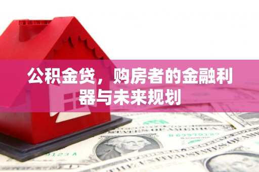 淮上公积金贷，购房者的金融利器与未来规划