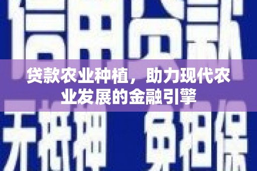 淮上贷款农业种植，助力现代农业发展的金融引擎