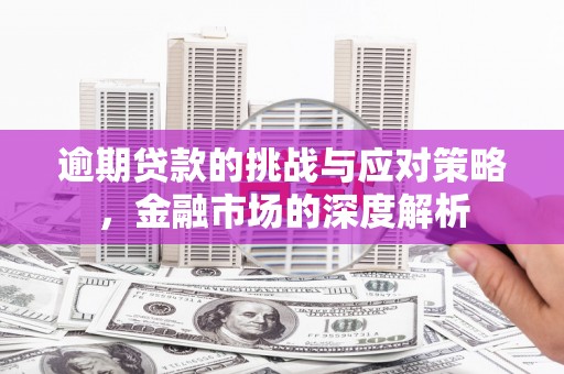 淮上逾期贷款的挑战与应对策略，金融市场的深度解析