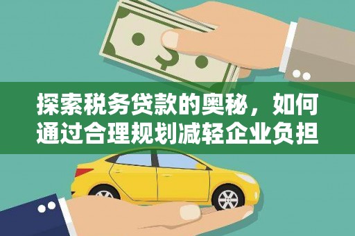 淮上探索税务贷款的奥秘，如何通过合理规划减轻企业负担