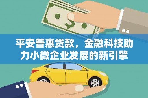 淮上平安普惠贷款，金融科技助力小微企业发展的新引擎