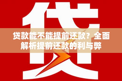 淮上贷款能不能提前还款？全面解析提前还款的利与弊