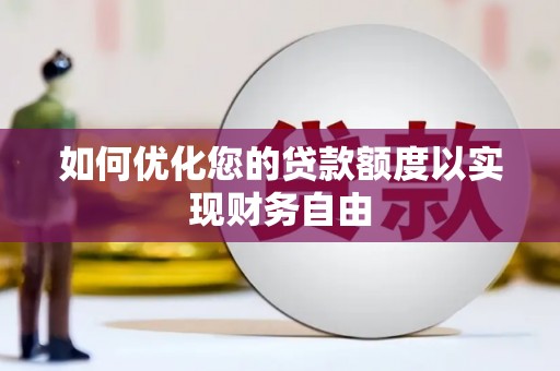 淮上如何优化您的贷款额度以实现财务自由