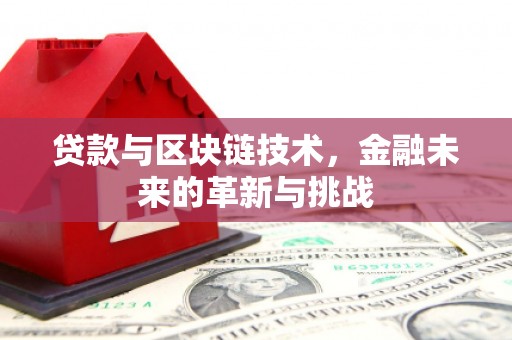 淮上贷款与区块链技术，金融未来的革新与挑战