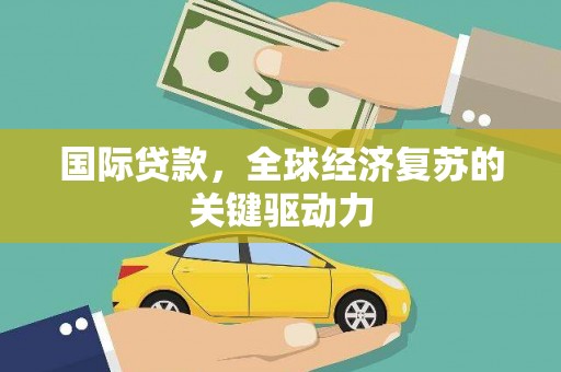 淮上国际贷款，全球经济复苏的关键驱动力