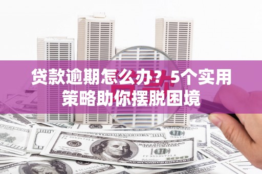 淮上贷款逾期怎么办？5个实用策略助你摆脱困境