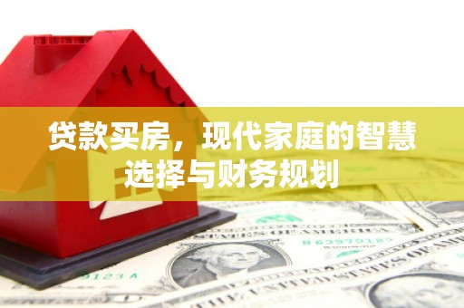 淮上贷款买房，现代家庭的智慧选择与财务规划