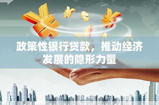 淮上政策性银行贷款，推动经济发展的隐形力量