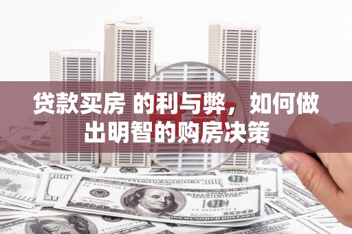淮上贷款买房 的利与弊，如何做出明智的购房决策