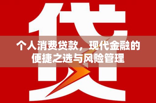 淮上个人消费贷款，现代金融的便捷之选与风险管理