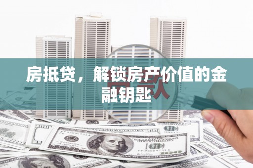 淮上房抵贷，解锁房产价值的金融钥匙