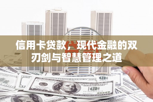 淮上信用卡贷款，现代金融的双刃剑与智慧管理之道