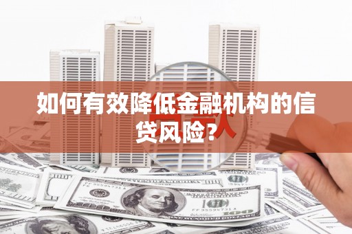 淮上如何有效降低金融机构的信贷风险？