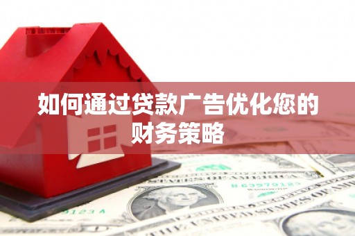淮上如何通过贷款广告优化您的财务策略