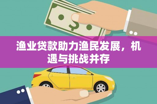 淮上渔业贷款助力渔民发展，机遇与挑战并存