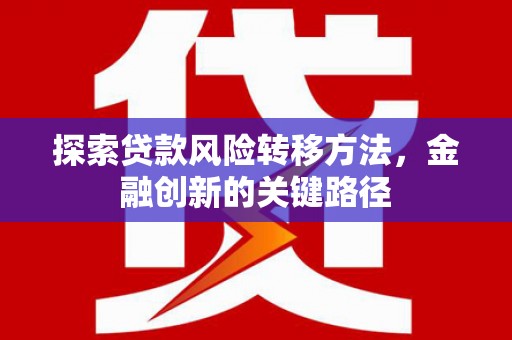淮上探索贷款风险转移方法，金融创新的关键路径