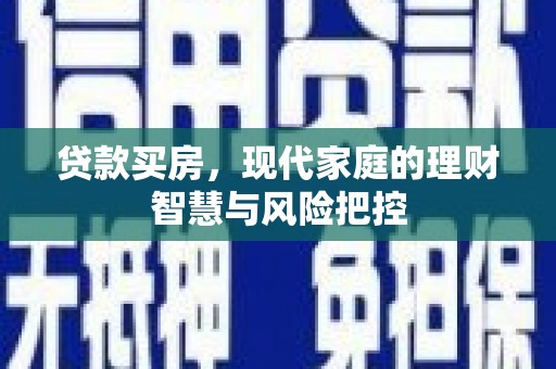淮上贷款买房，现代家庭的理财智慧与风险把控