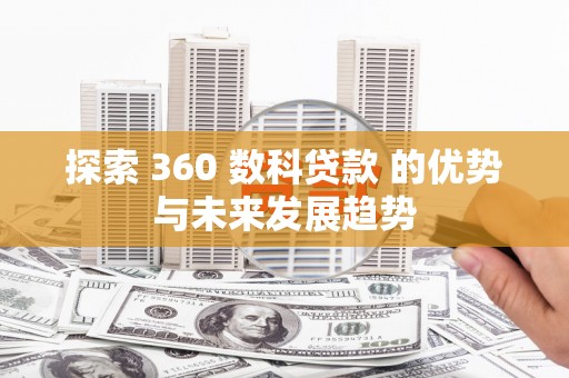 淮上探索 360 数科贷款 的优势与未来发展趋势