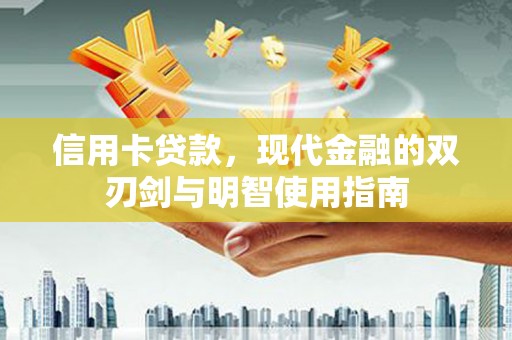 淮上信用卡贷款，现代金融的双刃剑与明智使用指南