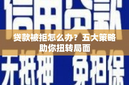 淮上贷款被拒怎么办？五大策略助你扭转局面