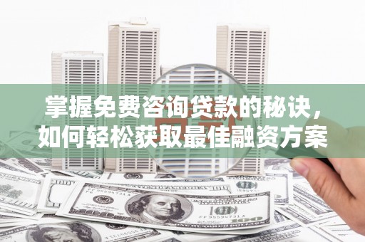 淮上掌握免费咨询贷款的秘诀，如何轻松获取最佳融资方案