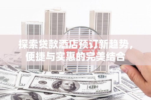 淮上探索贷款酒店预订新趋势，便捷与实惠的完美结合