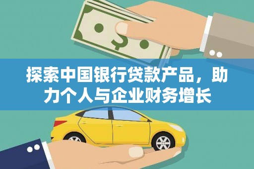 淮上探索中国银行贷款产品，助力个人与企业财务增长