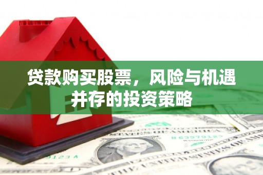 淮上贷款购买股票，风险与机遇并存的投资策略
