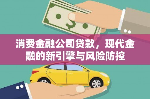 淮上消费金融公司贷款，现代金融的新引擎与风险防控