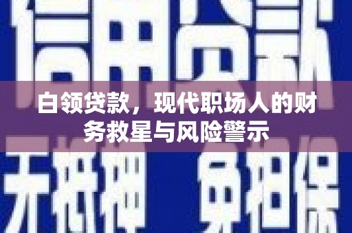 淮上白领贷款，现代职场人的财务救星与风险警示