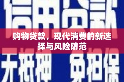 淮上购物贷款，现代消费的新选择与风险防范