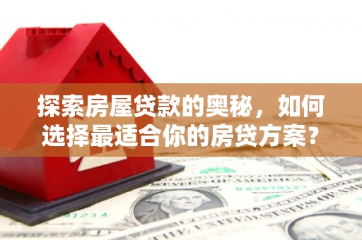 淮上探索房屋贷款的奥秘，如何选择最适合你的房贷方案？