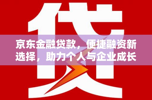 淮上京东金融贷款，便捷融资新选择，助力个人与企业成长