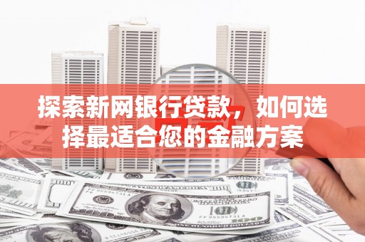 淮上探索新网银行贷款，如何选择最适合您的金融方案