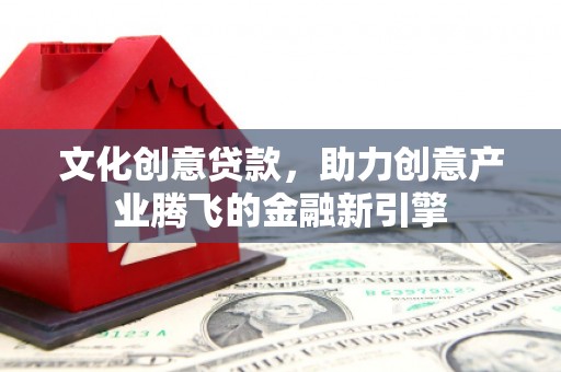 淮上文化创意贷款，助力创意产业腾飞的金融新引擎
