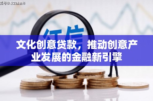 淮上文化创意贷款，推动创意产业发展的金融新引擎