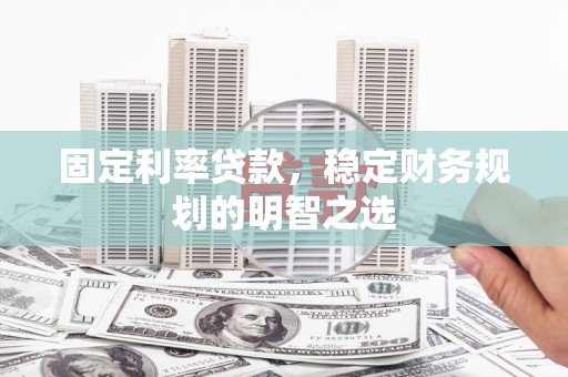 淮上固定利率贷款，稳定财务规划的明智之选