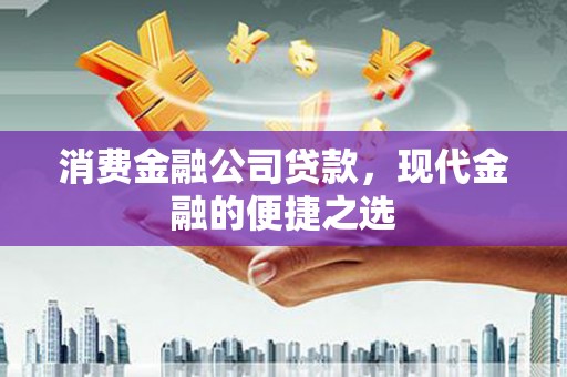 淮上消费金融公司贷款，现代金融的便捷之选