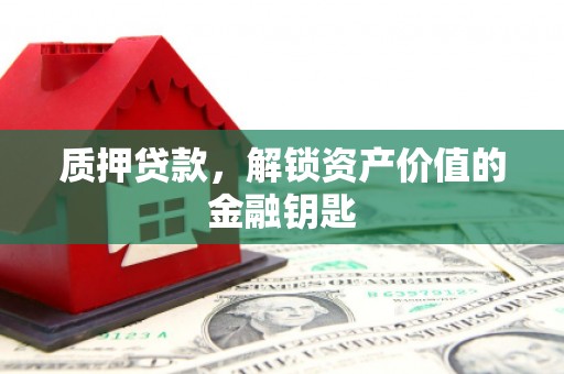 淮上质押贷款，解锁资产价值的金融钥匙