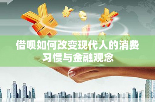 淮上借呗如何改变现代人的消费习惯与金融观念
