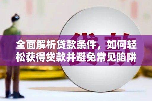 淮上全面解析贷款条件，如何轻松获得贷款并避免常见陷阱