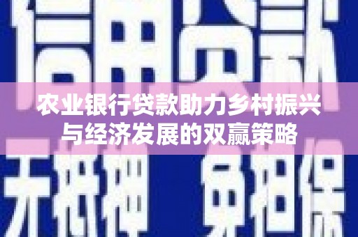 淮上农业银行贷款助力乡村振兴与经济发展的双赢策略