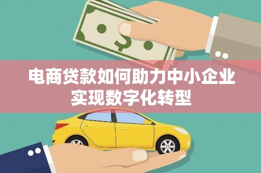 淮上电商贷款如何助力中小企业实现数字化转型