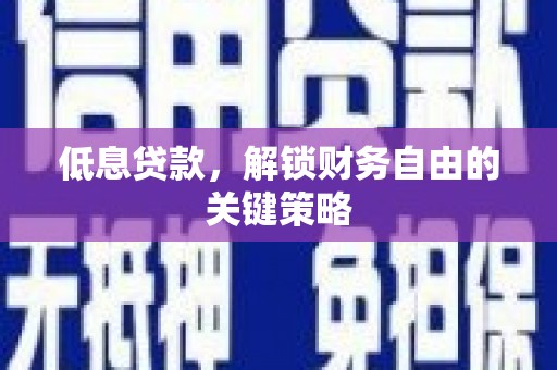 淮上低息贷款，解锁财务自由的关键策略